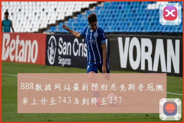 BBR数据网站最新预测尼克斯夺冠概率上升至743马刺降至257