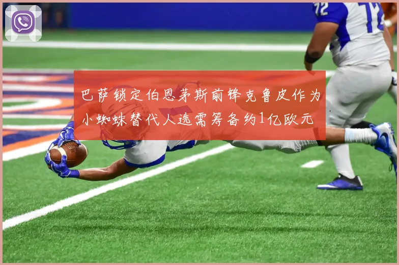 巴萨锁定伯恩茅斯前锋克鲁皮作为小蜘蛛替代人选需筹备约1亿欧元