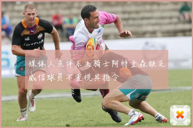 媒体人点评东决骑士阿特金森缺乏威信球员不重视其指令