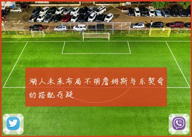 湖人未来布局不明詹姆斯与东契奇的搭配存疑