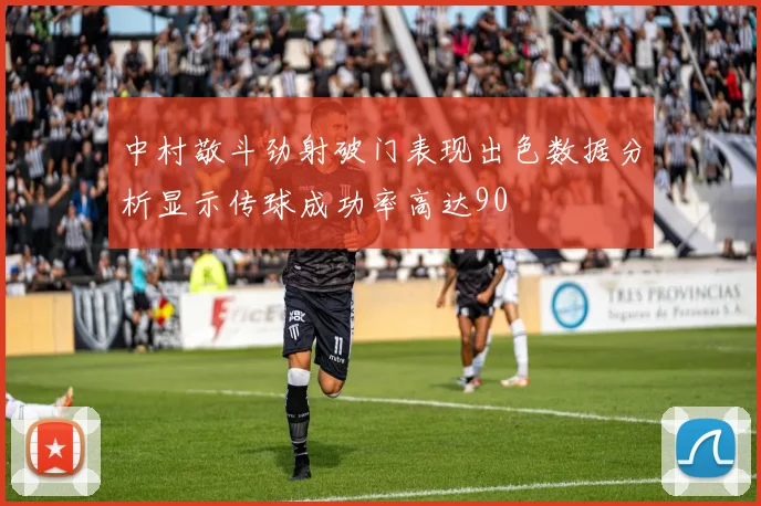 中村敬斗劲射破门表现出色数据分析显示传球成功率高达90