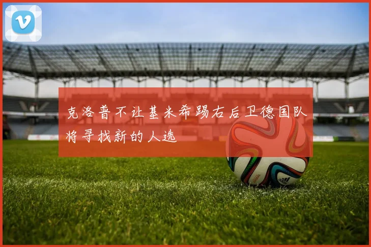 克洛普不让基米希踢右后卫德国队将寻找新的人选
