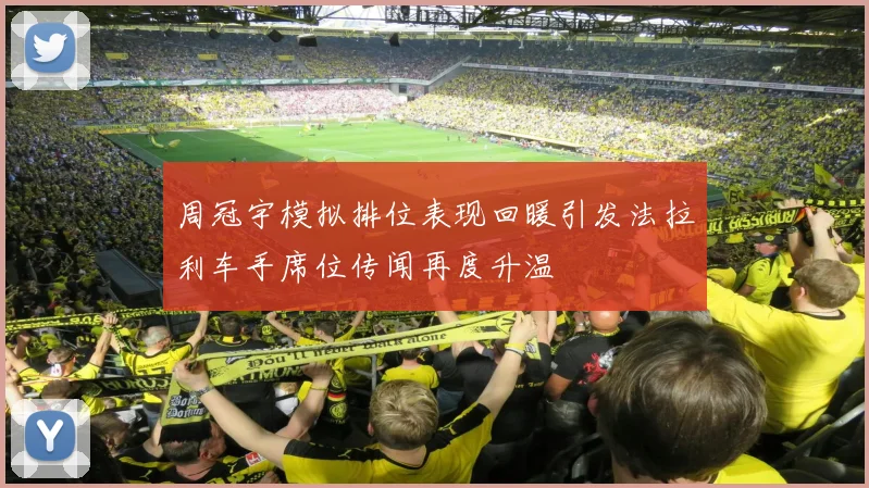 周冠宇模拟排位表现回暖引发法拉利车手席位传闻再度升温