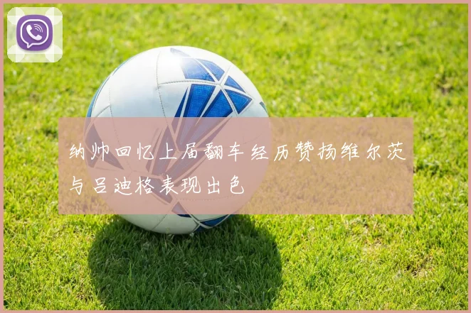 纳帅回忆上届翻车经历赞扬维尔茨与吕迪格表现出色