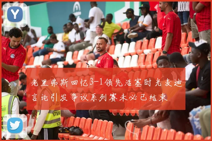 老里弗斯回忆3-1领先活塞时光麦迪言论引发争议系列赛未必已结束